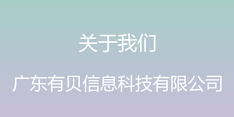 关于我们 - 广东有贝信息科技有限公司