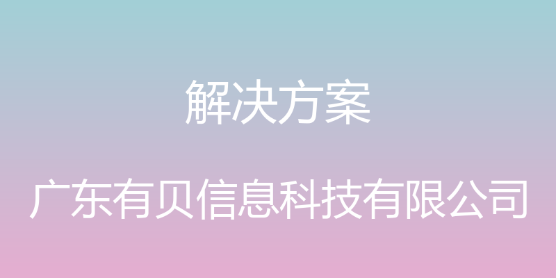 解决方案 - 广东有贝信息科技有限公司