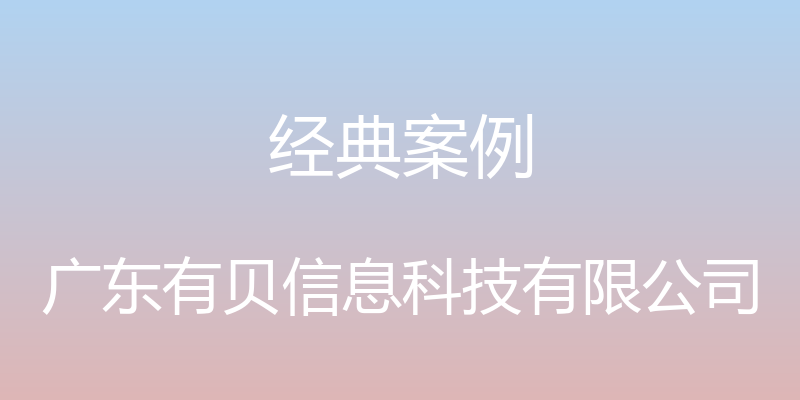 经典案例 - 广东有贝信息科技有限公司