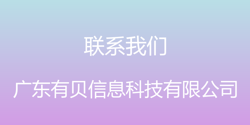 联系我们 - 广东有贝信息科技有限公司