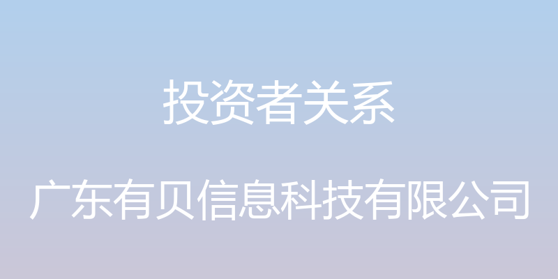 投资者关系 - 广东有贝信息科技有限公司