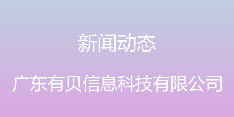 新闻动态 - 广东有贝信息科技有限公司