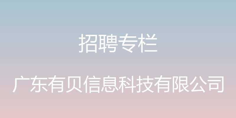 招聘专栏 - 广东有贝信息科技有限公司