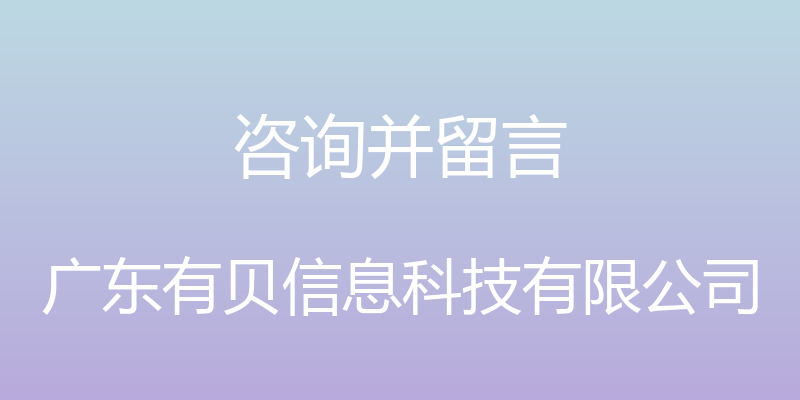 咨询并留言 - 广东有贝信息科技有限公司