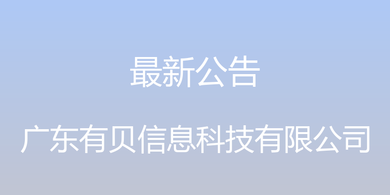 最新公告 - 广东有贝信息科技有限公司